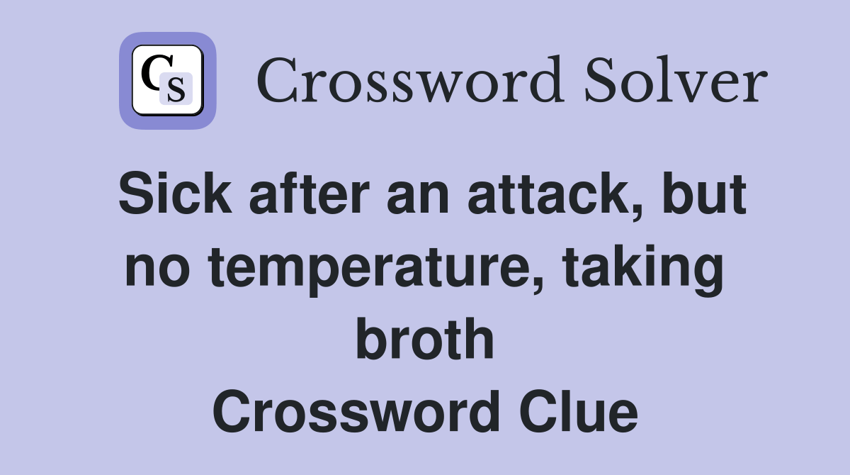 Sick after an attack, but no temperature, taking broth Crossword Clue